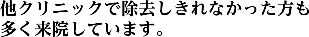 他クリニックで除去しきれなかった方も
多く来院しています。